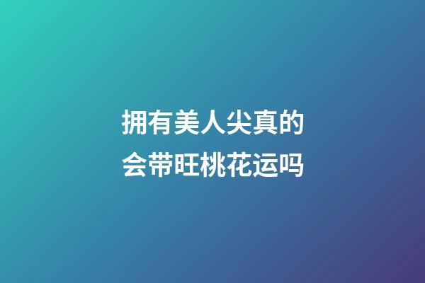 拥有美人尖真的会带旺桃花运吗