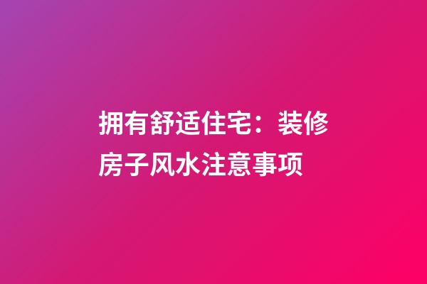 拥有舒适住宅：装修房子风水注意事项