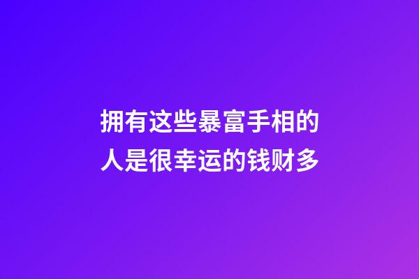 拥有这些暴富手相的人是很幸运的钱财多