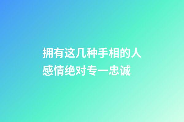 拥有这几种手相的人感情绝对专一忠诚