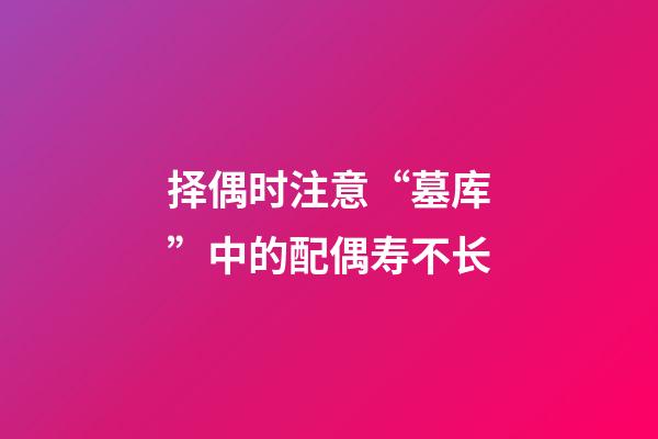 择偶时注意“墓库”中的配偶寿不长