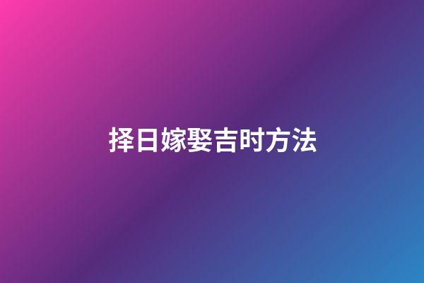 择日嫁娶吉时方法