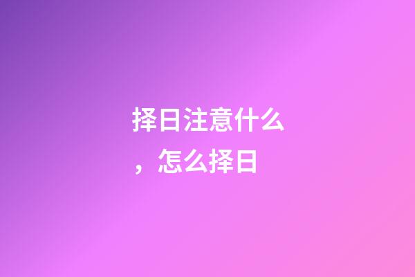 择日注意什么，怎么择日