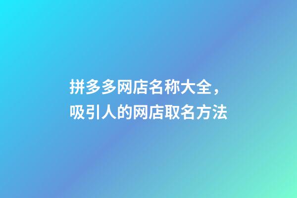 拼多多网店名称大全，吸引人的网店取名方法-第1张-店铺起名-玄机派