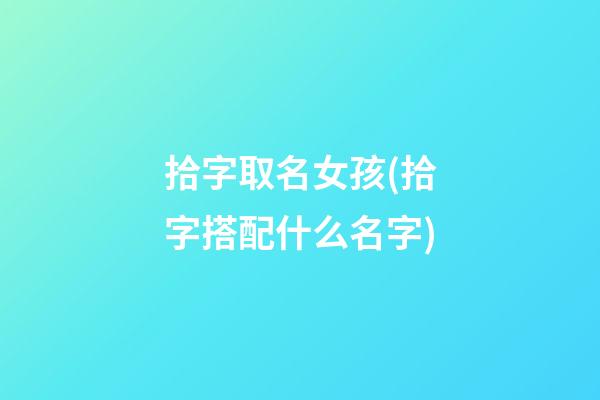 拾字取名女孩(拾字搭配什么名字)