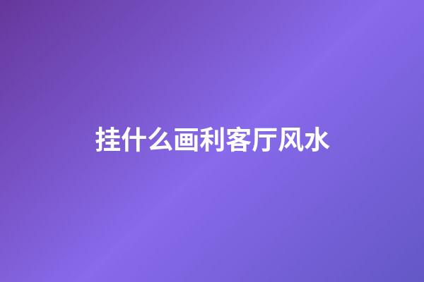 挂什么画利客厅风水