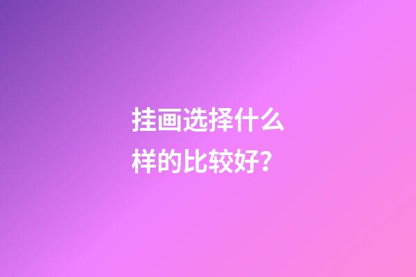 挂画选择什么样的比较好？
