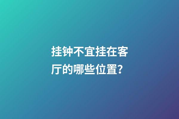 挂钟不宜挂在客厅的哪些位置？