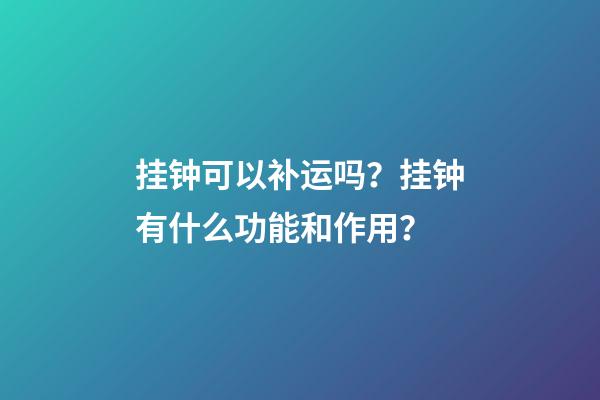 挂钟可以补运吗？挂钟有什么功能和作用？