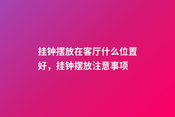 挂钟摆放在客厅什么位置好，挂钟摆放注意事项