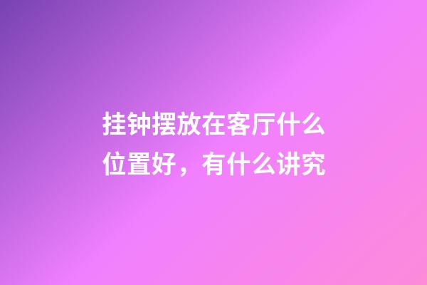 挂钟摆放在客厅什么位置好，有什么讲究
