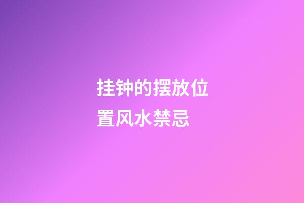 挂钟的摆放位置风水禁忌