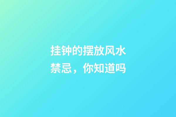 挂钟的摆放风水禁忌，你知道吗