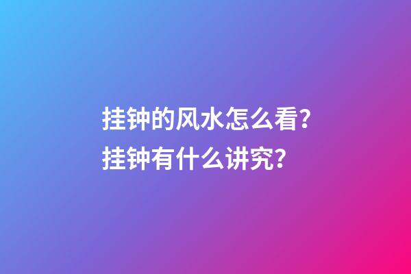 挂钟的风水怎么看？挂钟有什么讲究？