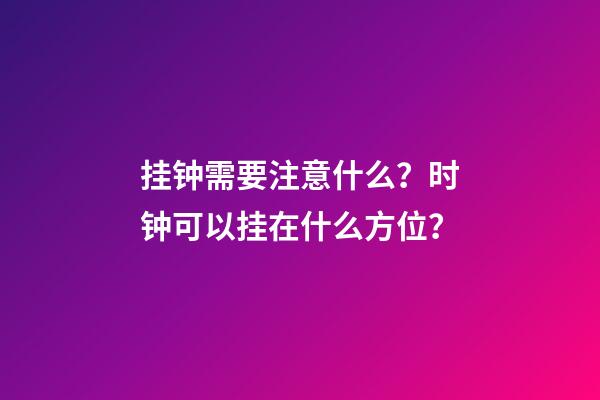 挂钟需要注意什么？时钟可以挂在什么方位？