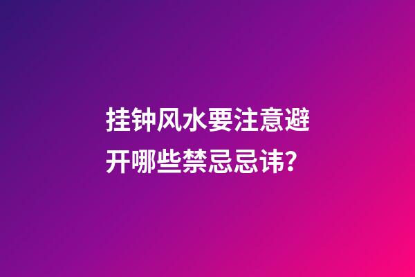 挂钟风水要注意避开哪些禁忌忌讳？