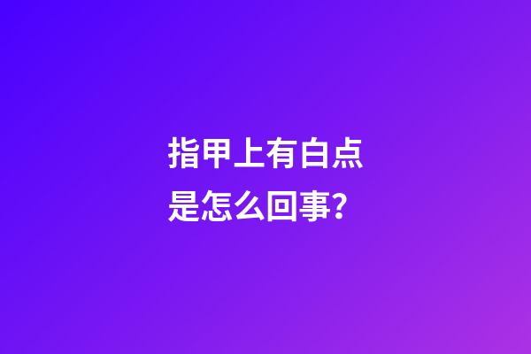 指甲上有白点是怎么回事？