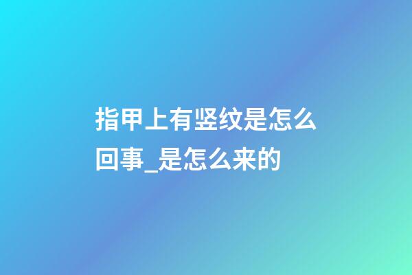 指甲上有竖纹是怎么回事_是怎么来的