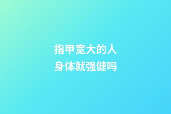 指甲宽大的人身体就强健吗
