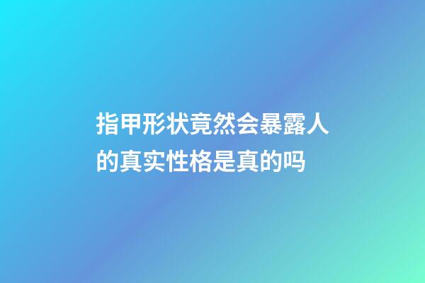 指甲形状竟然会暴露人的真实性格是真的吗