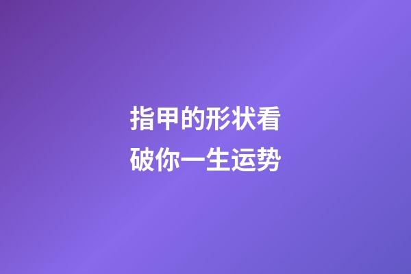 指甲的形状看破你一生运势