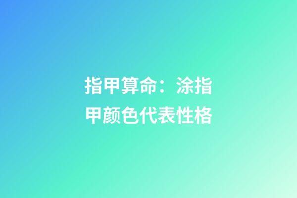 指甲算命：涂指甲颜色代表性格