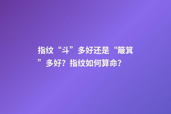 指纹“斗”多好还是“簸箕”多好？指纹如何算命？