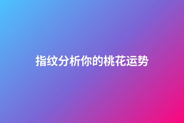 指纹分析你的桃花运势