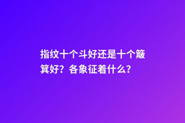 指纹十个斗好还是十个簸箕好？各象征着什么？