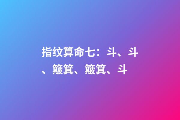 指纹算命七：斗、斗、簸箕、簸箕、斗
