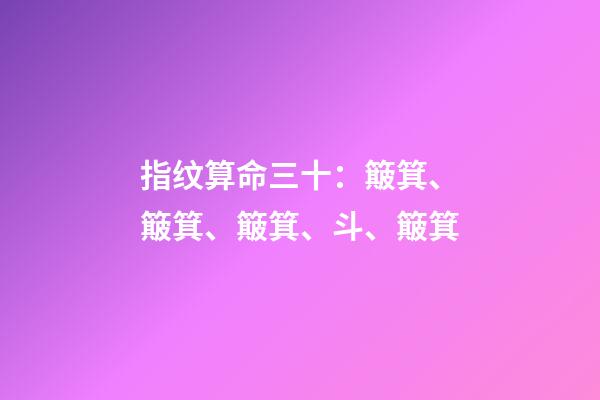 指纹算命三十：簸箕、簸箕、簸箕、斗、簸箕