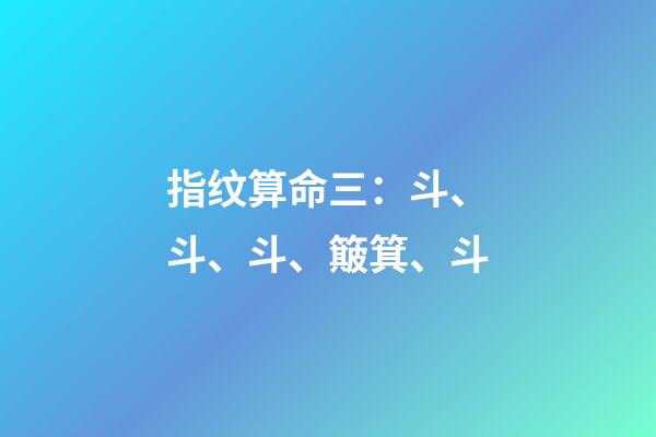指纹算命三：斗、斗、斗、簸箕、斗