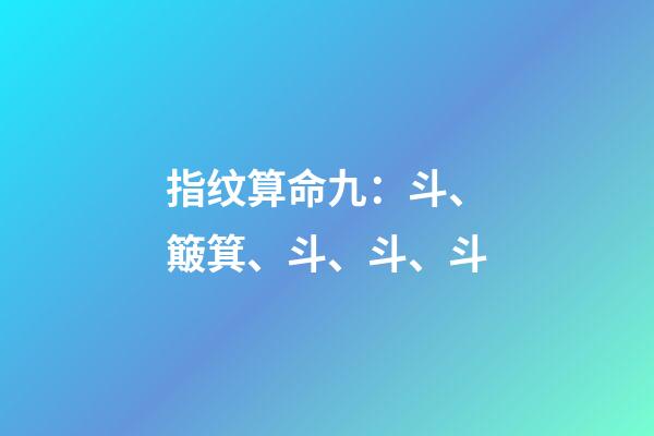 指纹算命九：斗、簸箕、斗、斗、斗