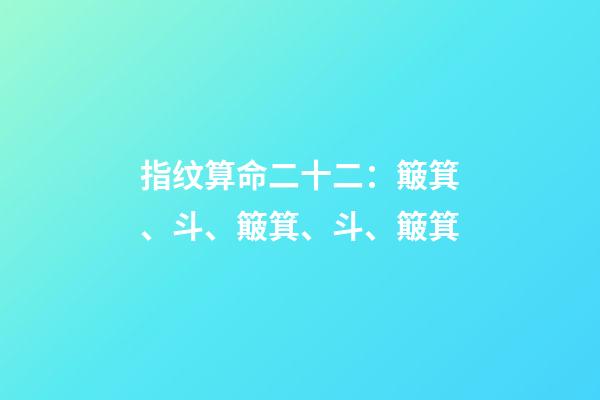 指纹算命二十二：簸箕、斗、簸箕、斗、簸箕