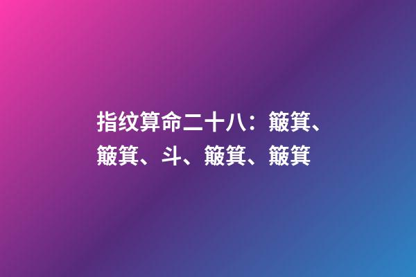指纹算命二十八：簸箕、簸箕、斗、簸箕、簸箕