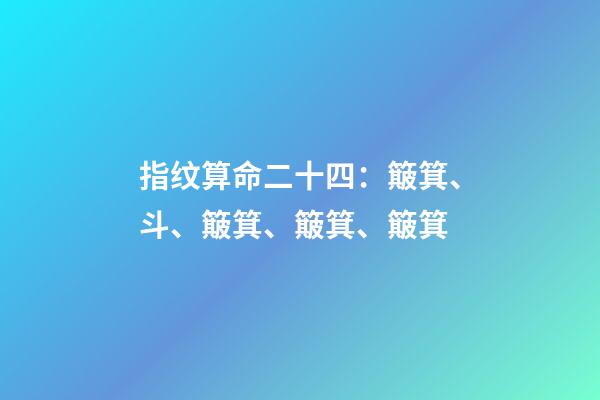 指纹算命二十四：簸箕、斗、簸箕、簸箕、簸箕