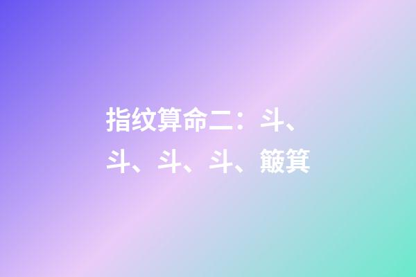 指纹算命二：斗、斗、斗、斗、簸箕