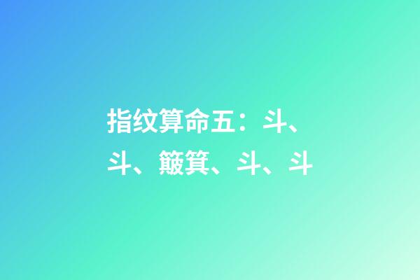 指纹算命五：斗、斗、簸箕、斗、斗