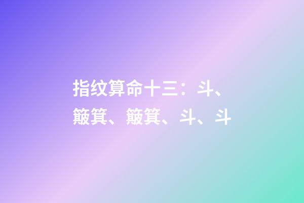 指纹算命十三：斗、簸箕、簸箕、斗、斗