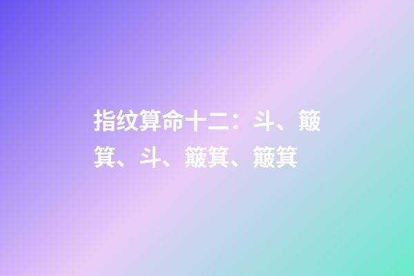 指纹算命十二：斗、簸箕、斗、簸箕、簸箕