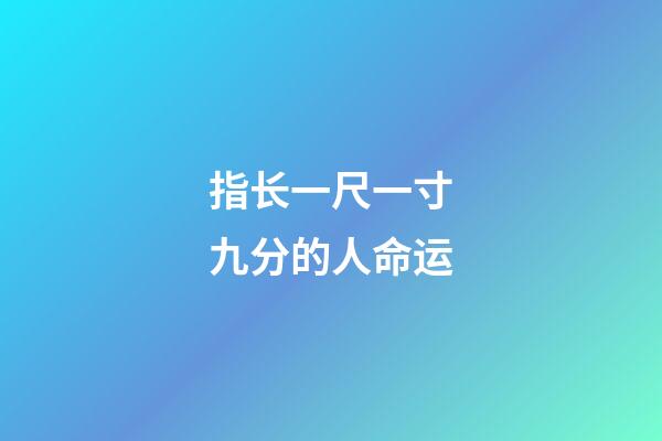 指长一尺一寸九分的人命运