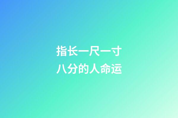 指长一尺一寸八分的人命运