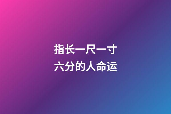 指长一尺一寸六分的人命运