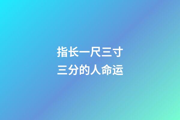 指长一尺三寸三分的人命运