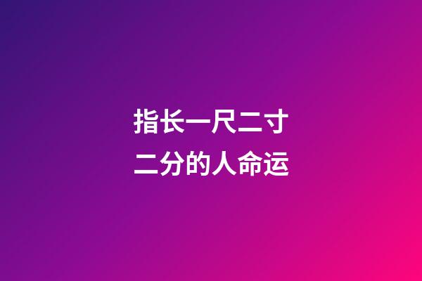 指长一尺二寸二分的人命运