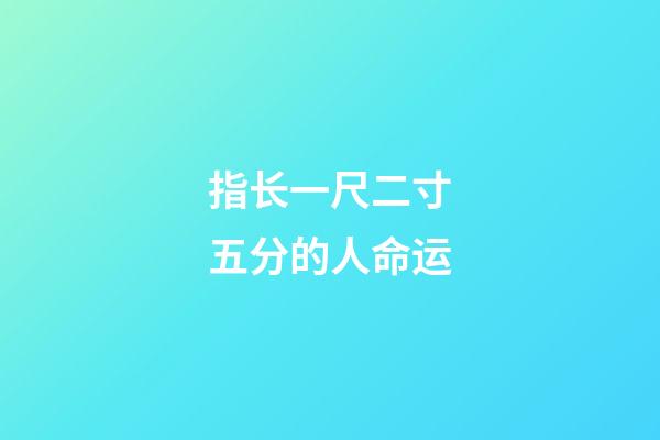 指长一尺二寸五分的人命运