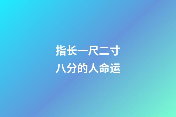 指长一尺二寸八分的人命运