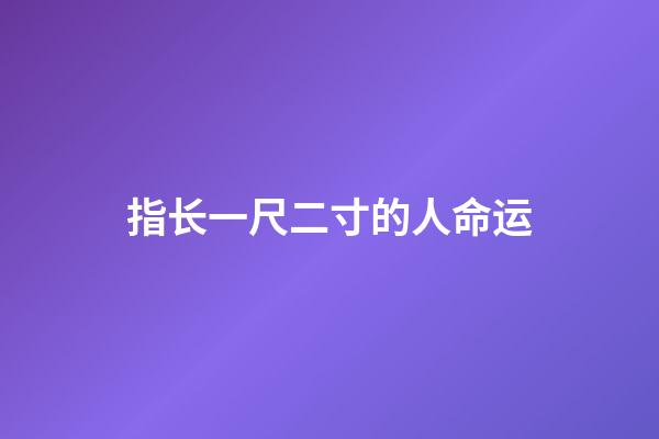 指长一尺二寸的人命运