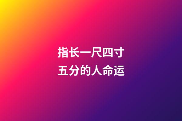 指长一尺四寸五分的人命运