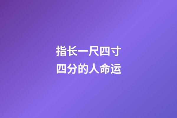 指长一尺四寸四分的人命运